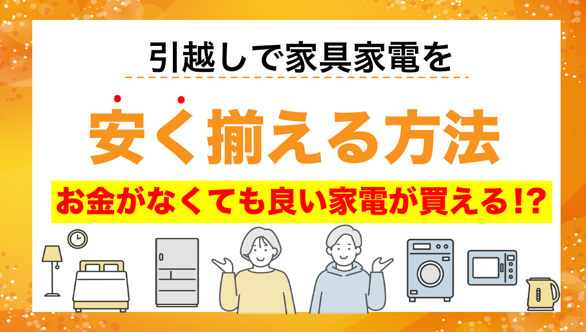 引っ越しで家具家電を安く揃える方法