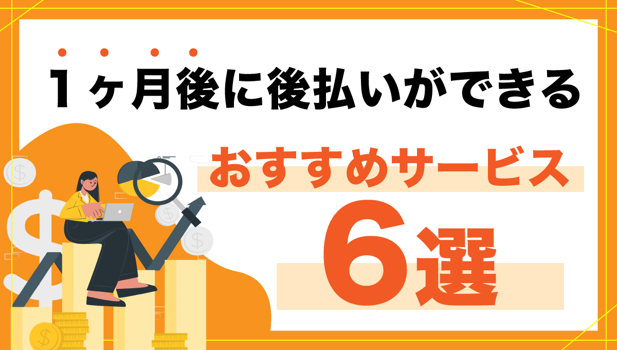 1ヶ月後に後払いができるおすすめサービス6選