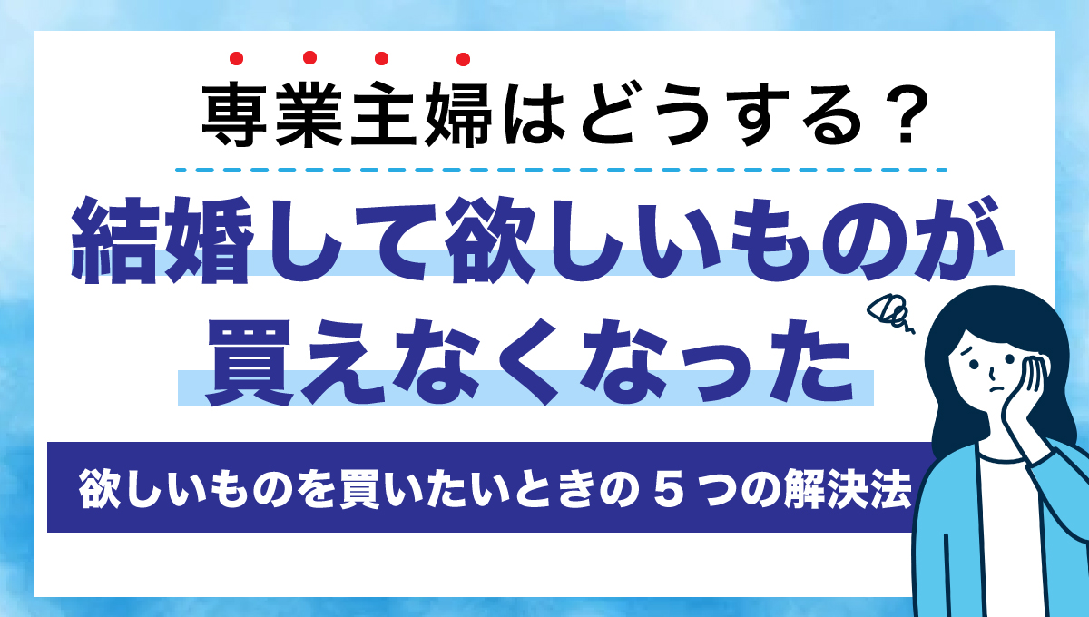 結婚してほしいものが買えなくなった専業主婦はどうする？